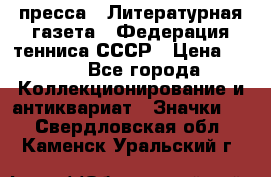 1.2) пресса : Литературная газета - Федерация тенниса СССР › Цена ­ 490 - Все города Коллекционирование и антиквариат » Значки   . Свердловская обл.,Каменск-Уральский г.